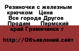 Резиночки с железным крючком › Цена ­ 250 - Все города Другое » Продам   . Пермский край,Гремячинск г.